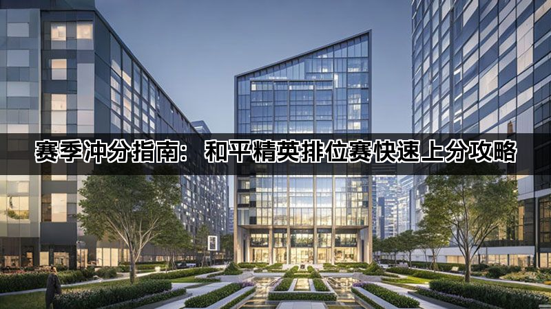 赛季冲分指南：和平精英排位赛快速上分攻略(图1)