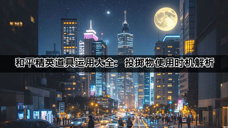 和平精英道具运用大全：投掷物使用时机解析(图1)