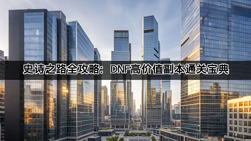史诗之路全攻略：DNF高价值副本通关宝典(图1)