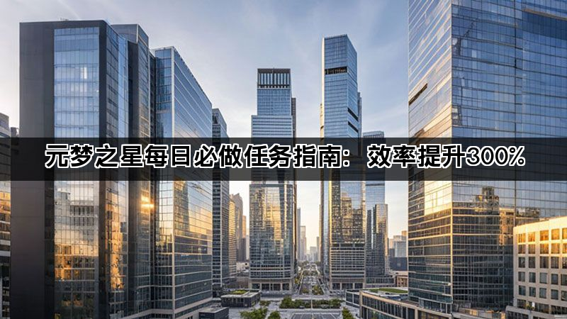 元梦之星每日必做任务指南：效率提升300%