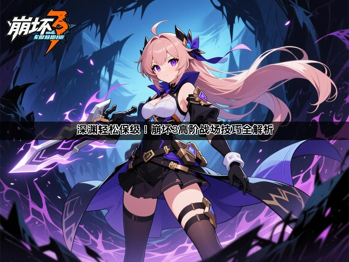 深渊轻松保级！崩坏3高阶战场技巧全解析