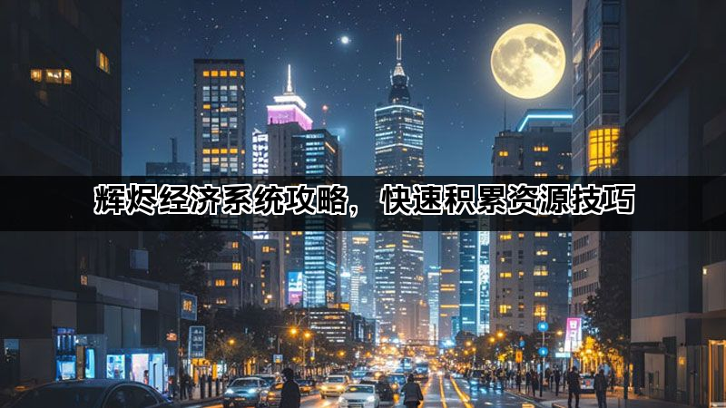 辉烬经济系统攻略，快速积累资源技巧