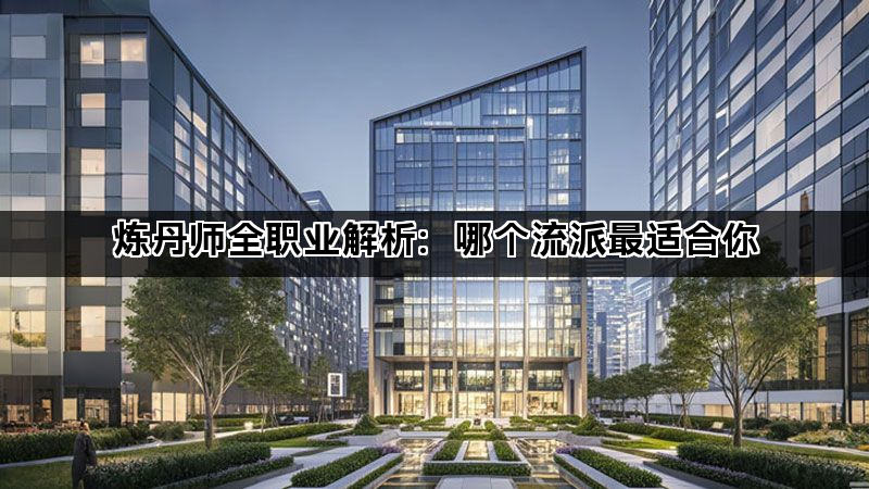 炼丹师全职业解析：哪个流派最适合你